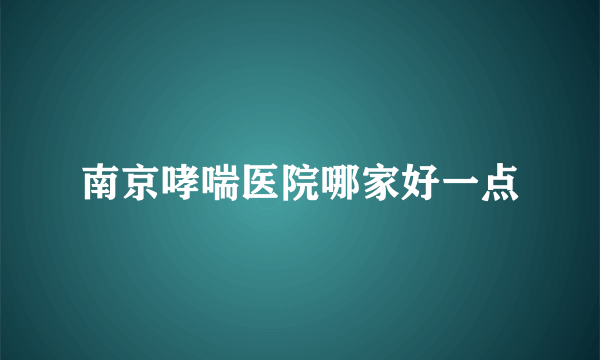 南京哮喘医院哪家好一点