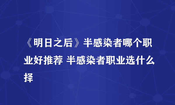 《明日之后》半感染者哪个职业好推荐 半感染者职业选什么择