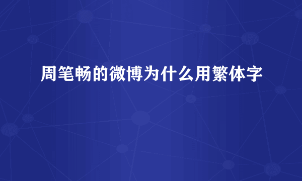 周笔畅的微博为什么用繁体字