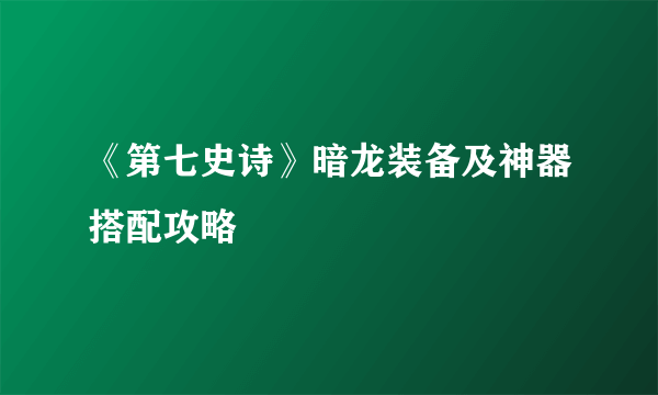 《第七史诗》暗龙装备及神器搭配攻略