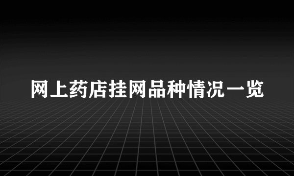 网上药店挂网品种情况一览