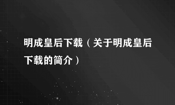 明成皇后下载（关于明成皇后下载的简介）