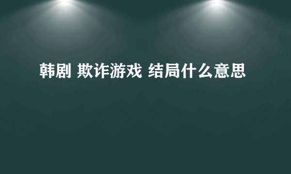 韩剧 欺诈游戏 结局什么意思