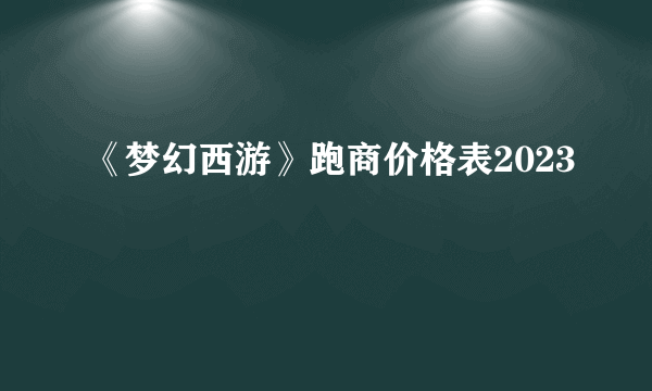 《梦幻西游》跑商价格表2023