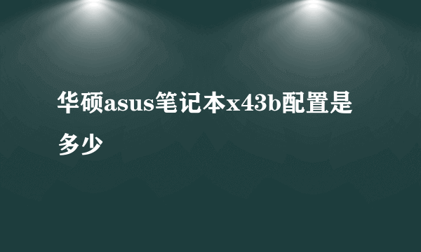 华硕asus笔记本x43b配置是多少