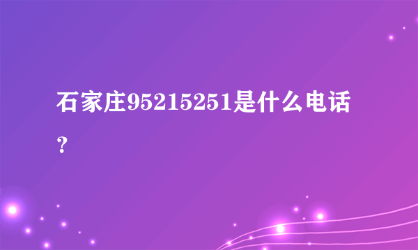 石家庄95215251是什么电话？