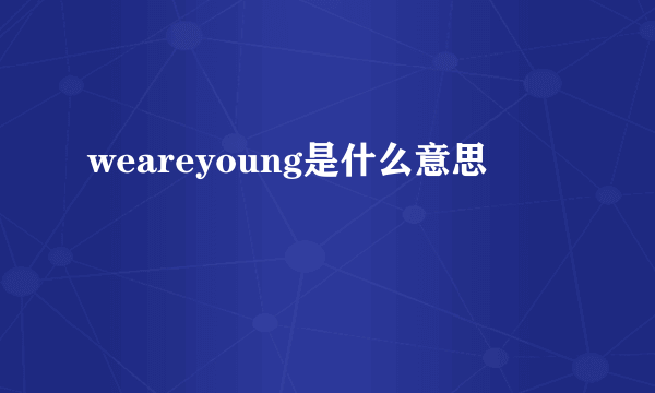 weareyoung是什么意思