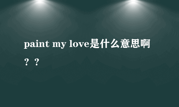 paint my love是什么意思啊？？