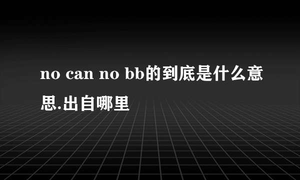 no can no bb的到底是什么意思.出自哪里