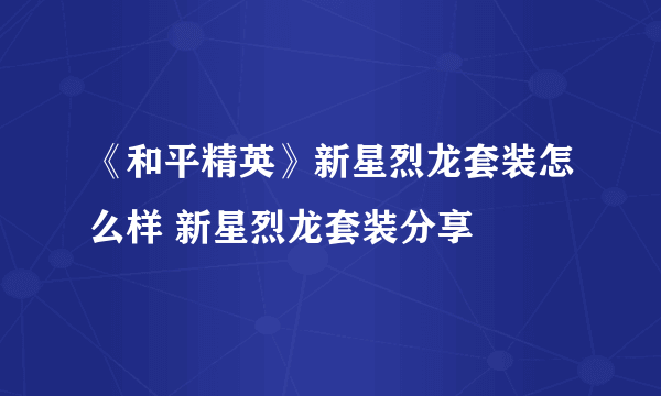 《和平精英》新星烈龙套装怎么样 新星烈龙套装分享