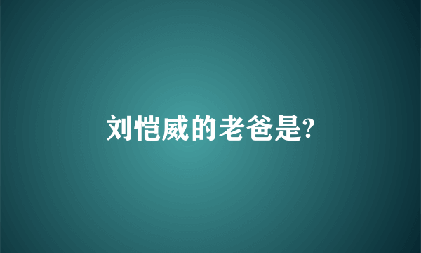 刘恺威的老爸是?