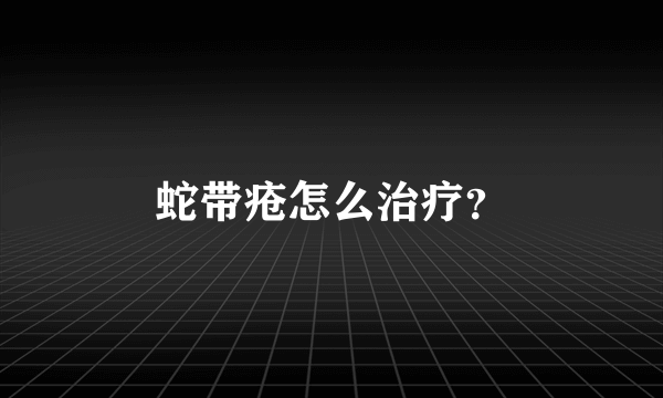 蛇带疮怎么治疗？