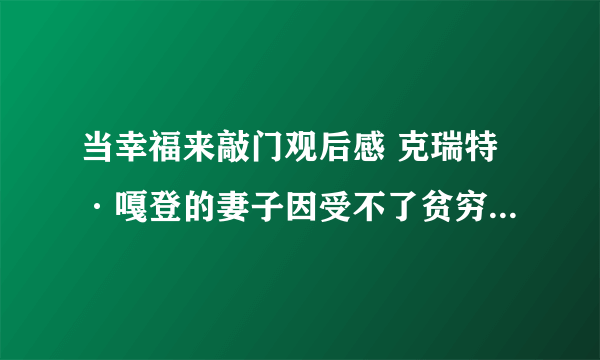 当幸福来敲门观后感 克瑞特·嘎登的妻子因受不了贫穷离他而去