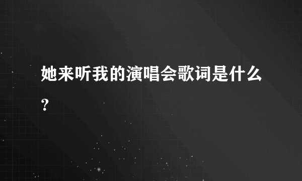 她来听我的演唱会歌词是什么？