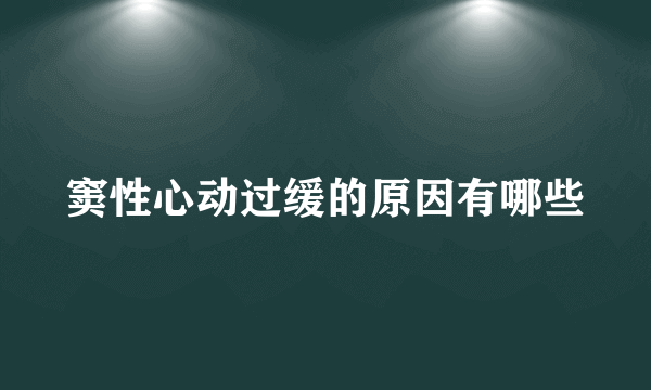 窦性心动过缓的原因有哪些