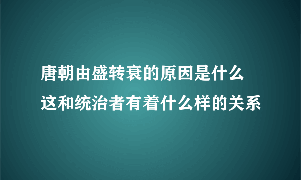 唐朝由盛转衰的原因是什么 这和统治者有着什么样的关系