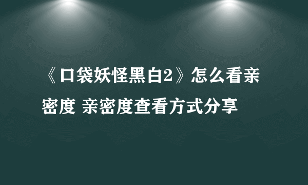 《口袋妖怪黑白2》怎么看亲密度 亲密度查看方式分享