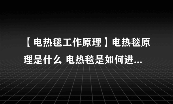 【电热毯工作原理】电热毯原理是什么 电热毯是如何进行工作的