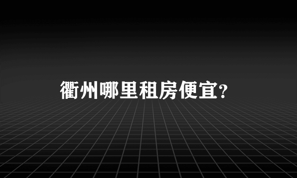 衢州哪里租房便宜？