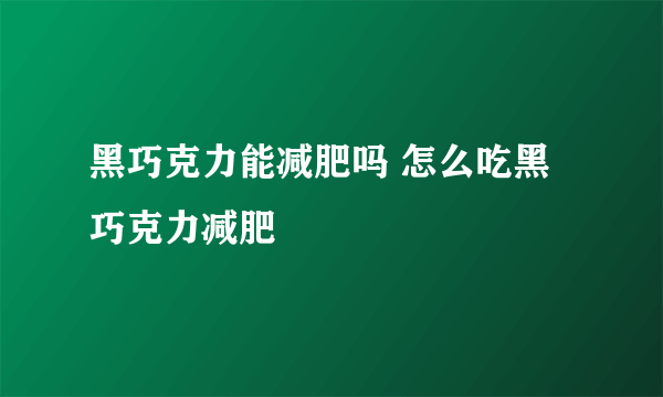 黑巧克力能减肥吗 怎么吃黑巧克力减肥