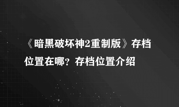 《暗黑破坏神2重制版》存档位置在哪？存档位置介绍