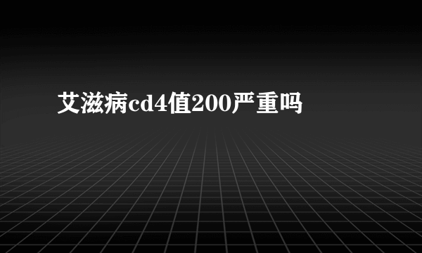 艾滋病cd4值200严重吗