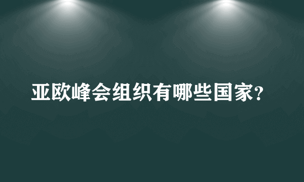 亚欧峰会组织有哪些国家？