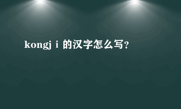 kongjⅰ的汉字怎么写？