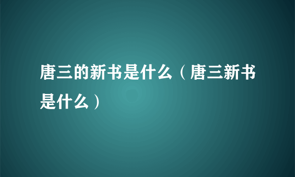 唐三的新书是什么（唐三新书是什么）