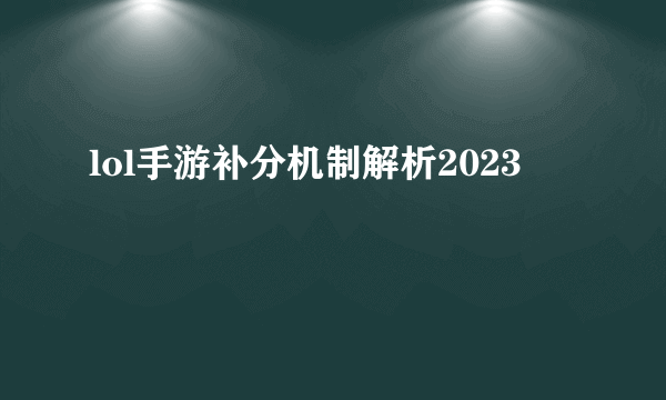 lol手游补分机制解析2023