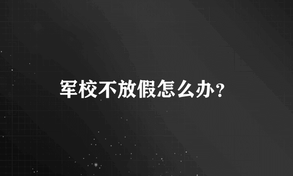 军校不放假怎么办？