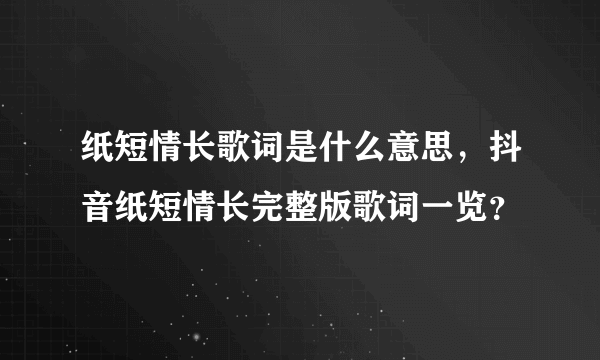 纸短情长歌词是什么意思，抖音纸短情长完整版歌词一览？