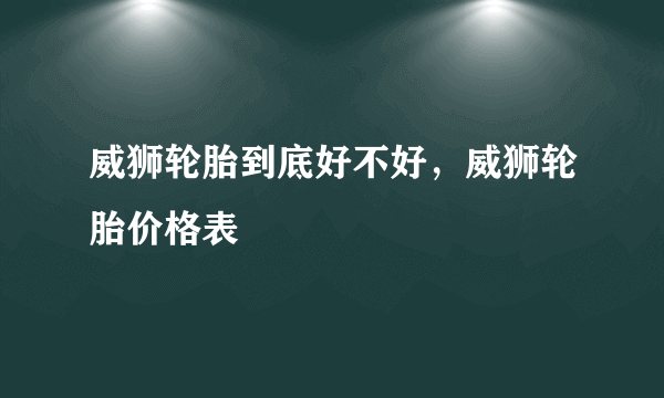 威狮轮胎到底好不好，威狮轮胎价格表