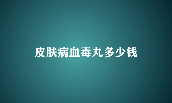 皮肤病血毒丸多少钱