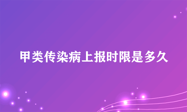 甲类传染病上报时限是多久