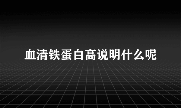 血清铁蛋白高说明什么呢