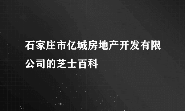 石家庄市亿城房地产开发有限公司的芝士百科