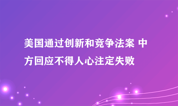 美国通过创新和竞争法案 中方回应不得人心注定失败