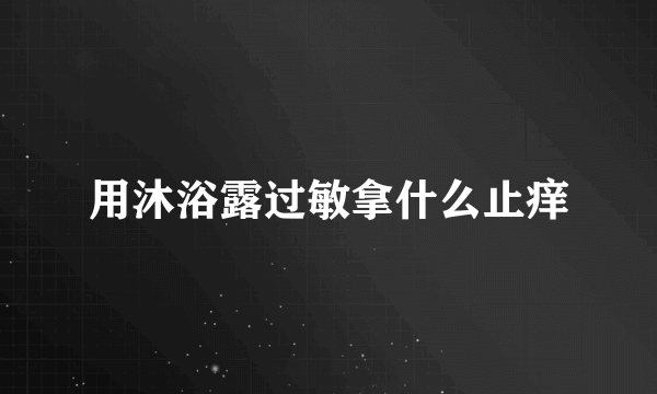 用沐浴露过敏拿什么止痒