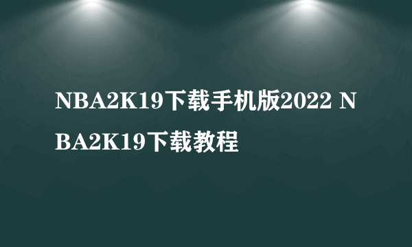 NBA2K19下载手机版2022 NBA2K19下载教程