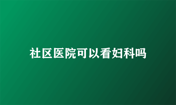 社区医院可以看妇科吗