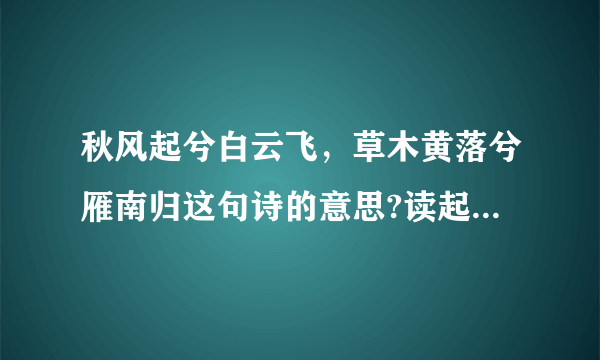 秋风起兮白云飞，草木黄落兮雁南归这句诗的意思?读起来又如何断句呢