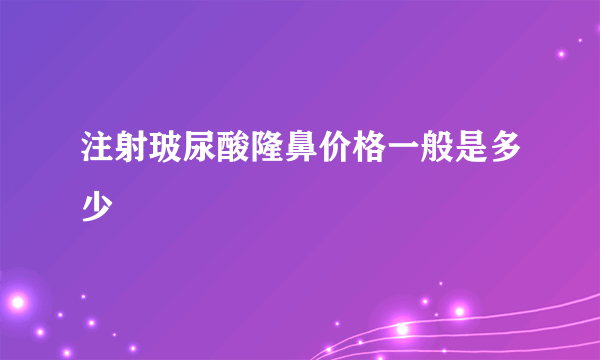 注射玻尿酸隆鼻价格一般是多少