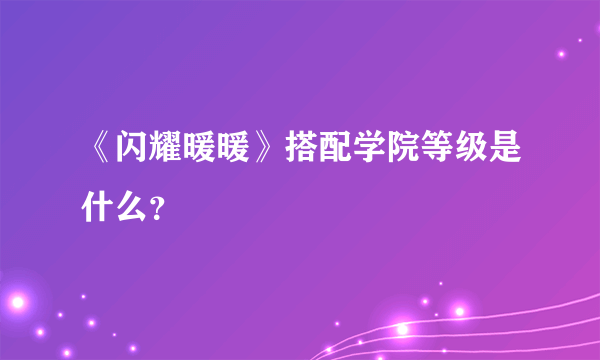 《闪耀暖暖》搭配学院等级是什么？