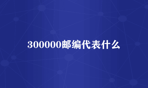 300000邮编代表什么