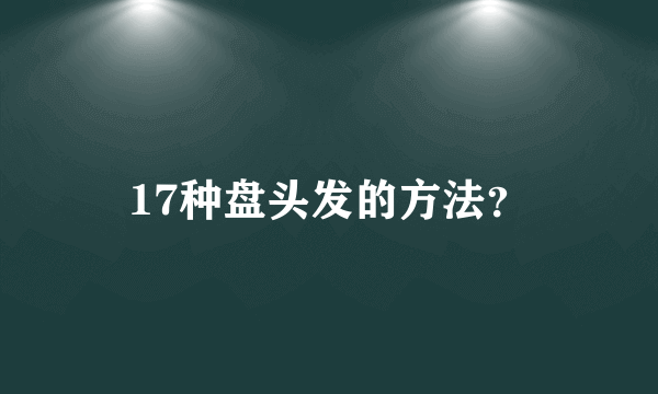 17种盘头发的方法？