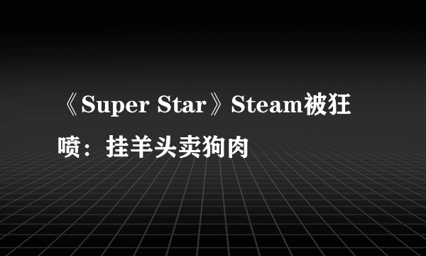 《Super Star》Steam被狂喷：挂羊头卖狗肉