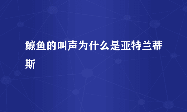 鲸鱼的叫声为什么是亚特兰蒂斯