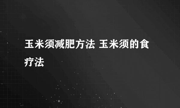 玉米须减肥方法 玉米须的食疗法