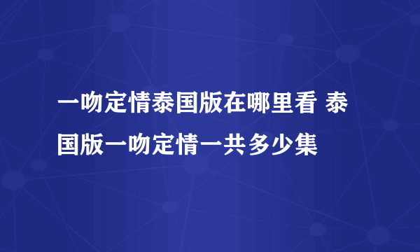 一吻定情泰国版在哪里看 泰国版一吻定情一共多少集